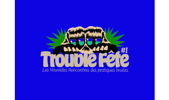 Trouble Fête #1. Les Nouvelles Rencontres des pratiques brutes